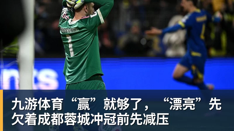 九游体育“赢”就够了，“漂亮”先欠着成都蓉城冲冠前先减压
