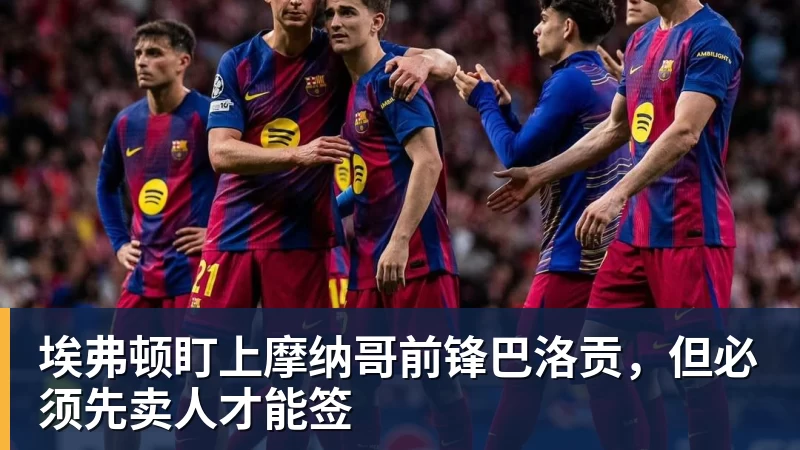 九游体育埃弗顿盯上摩纳哥前锋巴洛贡，但必须先卖人才能签