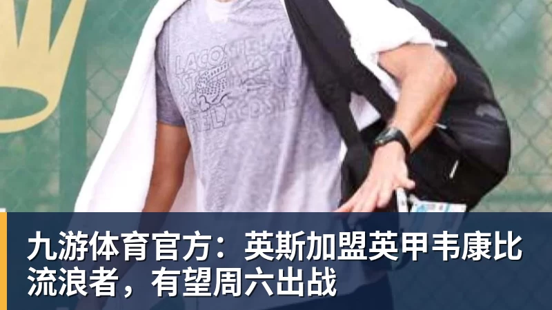 九游体育官方：英斯加盟英甲韦康比流浪者，有望周六出战