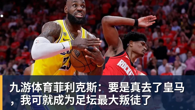 九游体育菲利克斯：要是真去了皇马，我可就成为足坛最大叛徒了